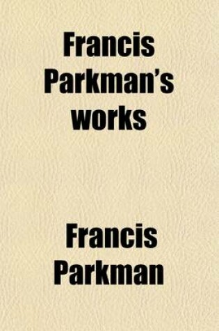 Cover of Francis Parkman's Works (Volume 8); Vount Frontenac and New France Under Louis XIV. 1907