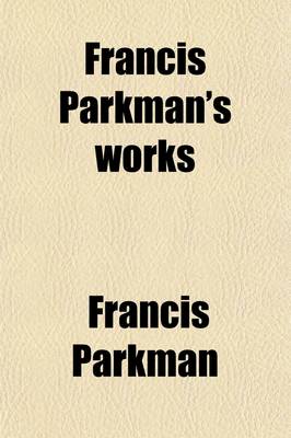 Book cover for Francis Parkman's Works (Volume 8); Vount Frontenac and New France Under Louis XIV. 1907