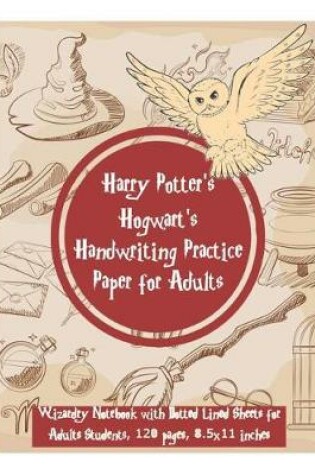 Cover of Harry Potter's Hogwart's Handwriting Practice Paper for Adults - Wizardry Notebook with Dotted Lined Sheets for Adults Students, 120 Pages, 8.5 x 11 Inches