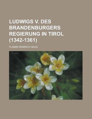 Book cover for Ludwigs V. Des Brandenburgers Regierung in Tirol (1342-1361)