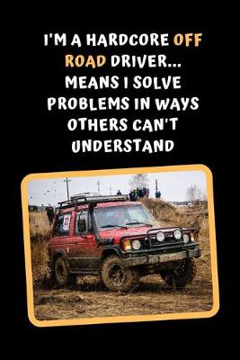 Book cover for I'm A Hardcore Off Road Driver.. Means I Solve Problems In Ways Others Can't Understand