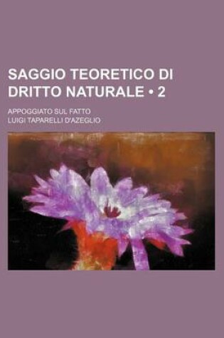 Cover of Saggio Teoretico Di Dritto Naturale (2); Appoggiato Sul Fatto