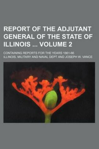 Cover of Report of the Adjutant General of the State of Illinois Volume 2; Containing Reports for the Years 1861-66