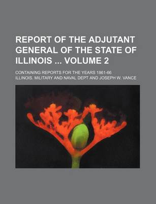 Book cover for Report of the Adjutant General of the State of Illinois Volume 2; Containing Reports for the Years 1861-66