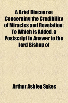 Book cover for A Brief Discourse Concerning the Credibility of Miracles and Revelation; To Which Is Added, a PostScript in Answer to the Lord Bishop of