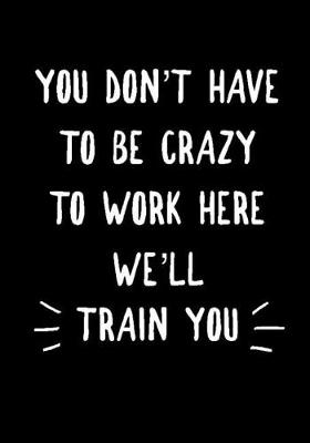 Book cover for You don't have to be Crazy to work here We'll Train You