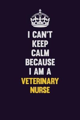 Book cover for I Can't Keep Calm Because I Am A Veterinary Nurse