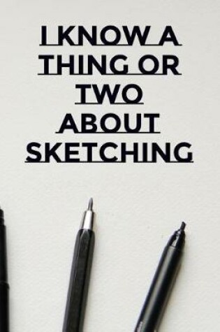Cover of I Know A Thing Or Two About Sketching
