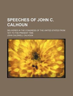 Book cover for Speeches of John C. Calhoun; Delivered in the Congress of the United States from 1811 to the Present Time