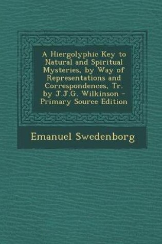 Cover of A Hiergolyphic Key to Natural and Spiritual Mysteries, by Way of Representations and Correspondences, Tr. by J.J.G. Wilkinson - Primary Source Edition