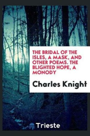 Cover of The Bridal of the Isles, a Mask, and Other Poems. the Blighted Hope, a Monody