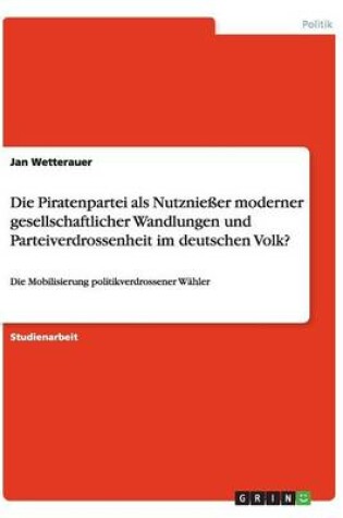 Cover of Die Piratenpartei als Nutzniesser moderner gesellschaftlicher Wandlungen und Parteiverdrossenheit im deutschen Volk?