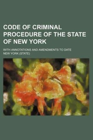 Cover of Code of Criminal Procedure of the State of New York; With Annotations and Amendments to Date