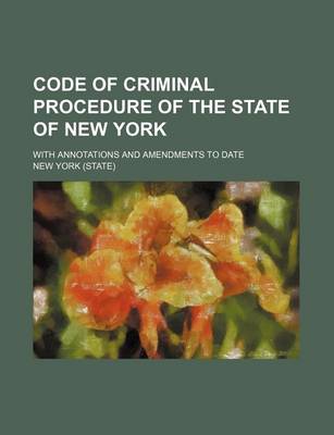 Book cover for Code of Criminal Procedure of the State of New York; With Annotations and Amendments to Date