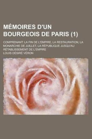 Cover of Memoires D'Un Bourgeois de Paris (1); Comprenant La Fin de L'Empire, La Restauration, La Monarchie de Juillet, La Republique Jusqu'au Retablissement de L'Empire