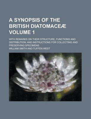 Book cover for A Synopsis of the British Diatomaceae; With Remarks on Their Structure, Functions and Distribution; And Instructions for Collecting and Preserving Specimens Volume 1