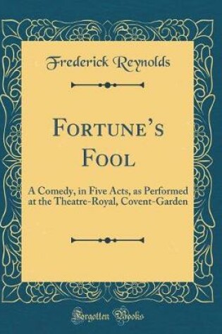 Cover of Fortunes Fool: A Comedy, in Five Acts, as Performed at the Theatre-Royal, Covent-Garden (Classic Reprint)