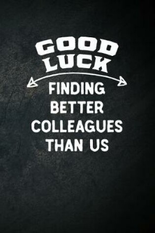 Cover of Good Luck Finding Better Colleagues Than Us