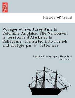 Book cover for Voyages Et Aventures Dans La Colombie Anglaise, L'i Le Vancouver, La Territoire D'Alaska Et La Californie. Translated Into French and Abre GE S Par H. Vattemare