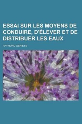 Cover of Essai Sur Les Moyens de Conduire, D'Elever Et de Distribuer Les Eaux