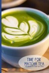Book cover for Time for Matcha Tea- A Blank Notebook Journal for Green Tea Lovers