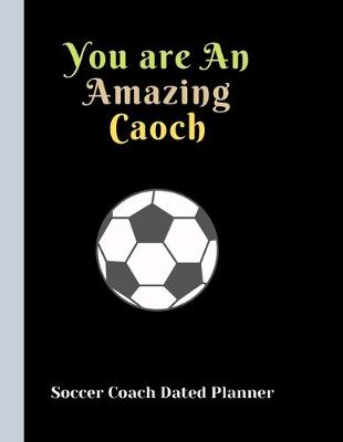 Book cover for Soccer Coach Dated Planner You are An Amazing Caoch