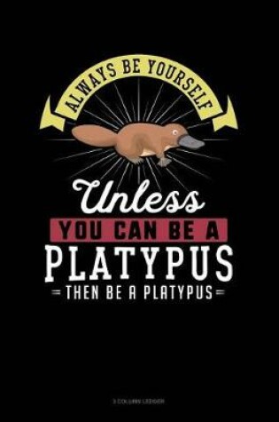 Cover of Always Be Yourself Unless You Can Be a Platypus Then Be a Platypus