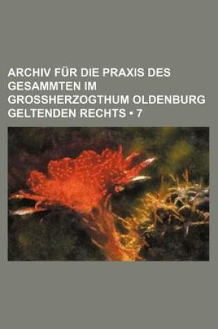 Cover of Archiv Fur Die Praxis Des Gesammten Im Grossherzogthum Oldenburg Geltenden Rechts (7)