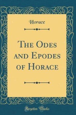 Cover of The Odes and Epodes of Horace (Classic Reprint)
