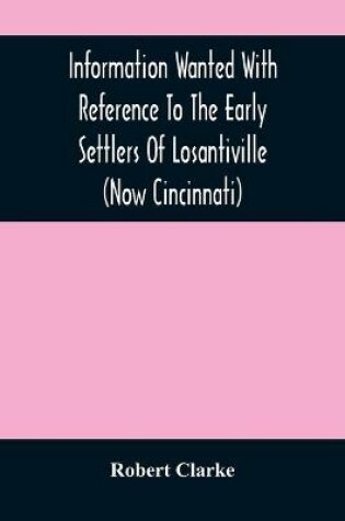 Cover of Information Wanted With Reference To The Early Settlers Of Losantiville (Now Cincinnati)