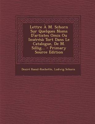 Book cover for Lettre A M. Schorn Sur Quelques Noms D'artistes Omis Ou Inseresa Tort Dans Le Catalogue, De M. Sillig... - Primary Source Edition