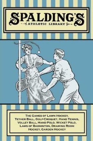 Cover of Spalding's Athletic Library - The Games of Lawn Hockey, Tether Ball, Golf-Croquet, Hand Tennis, Volley Ball, Hand Polo, Wicket Polo, Laws of Badminton, Drawing Room Hockey, Garden Hockey
