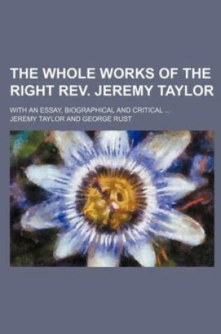 Cover of The Whole Works of the Right REV. Jeremy Taylor; With an Essay, Biographical and Critical