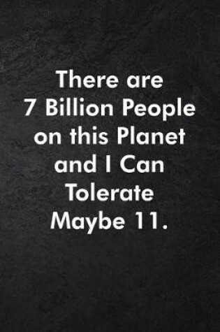 Cover of There are 7 Billion People on this Planet and I Can Tolerate Maybe 11.