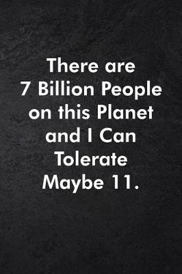 Book cover for There are 7 Billion People on this Planet and I Can Tolerate Maybe 11.