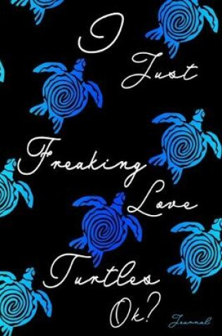 Cover of I Just Freaking Love Turtles Ok? Journal