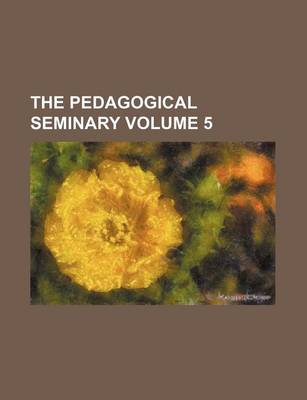 Book cover for The Pedagogical Seminary Volume 5