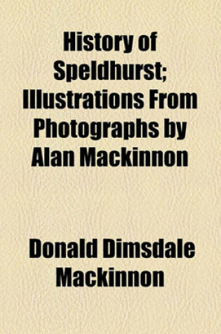 Cover of History of Speldhurst; Illustrations from Photographs by Alan MacKinnon