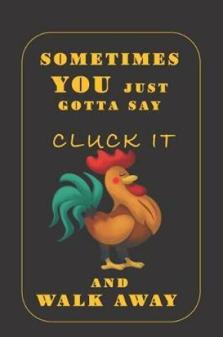 Cover of Sometimes You Just Gotta Say Cluck It And Walk Away