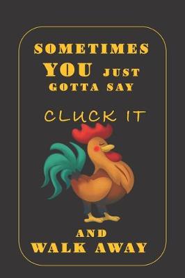 Book cover for Sometimes You Just Gotta Say Cluck It And Walk Away