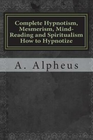Cover of Complete Hypnotism, Mesmerism, Mind-Reading and Spiritualism How to Hypnotize