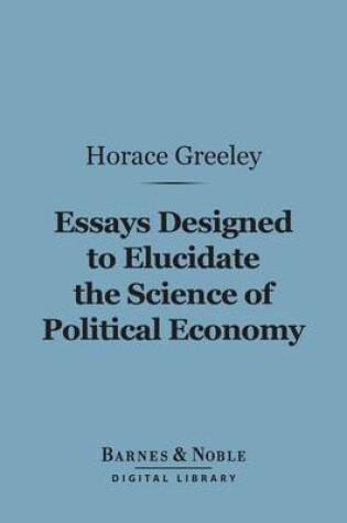 Cover of Essays Designed to Elucidate the Science of Political Economy (Barnes & Noble Digital Library)