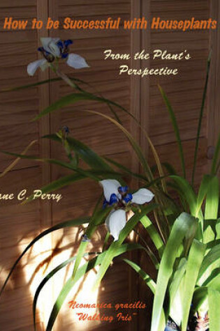 Cover of How to be Successful with Houseplants From the Plant's Perspectve