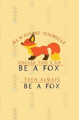 Cover of Always Be Yourself Unless You Can Be A Fox Then Always Be A Fox