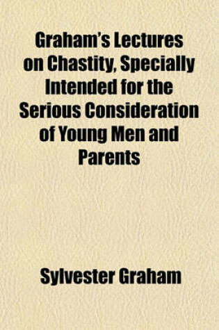 Cover of Graham's Lectures on Chastity, Specially Intended for the Serious Consideration of Young Men and Parents