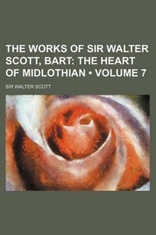 Cover of The Works of Sir Walter Scott, Bart (Volume 7); The Heart of Midlothian