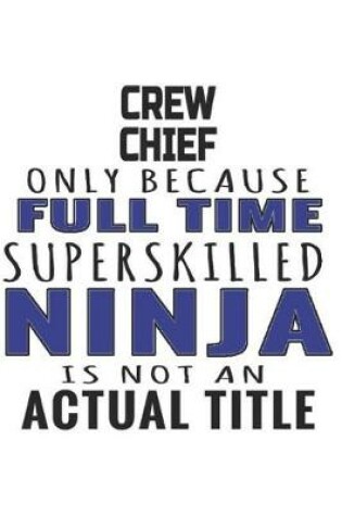 Cover of Crew Chief Only Because Full Time Superskilled Ninja Is Not An Actual Title