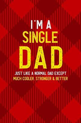 Book cover for I'm A Single Dad Just Like A Normal Dad Except Much Cooler, Stronger & Better