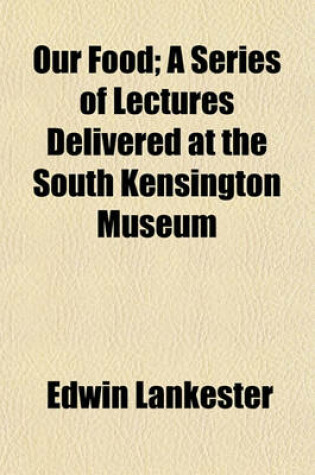 Cover of Our Food; A Series of Lectures Delivered at the South Kensington Museum