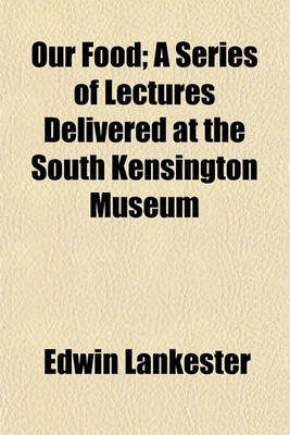 Book cover for Our Food; A Series of Lectures Delivered at the South Kensington Museum